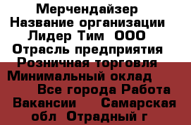 Мерчендайзер › Название организации ­ Лидер Тим, ООО › Отрасль предприятия ­ Розничная торговля › Минимальный оклад ­ 15 000 - Все города Работа » Вакансии   . Самарская обл.,Отрадный г.